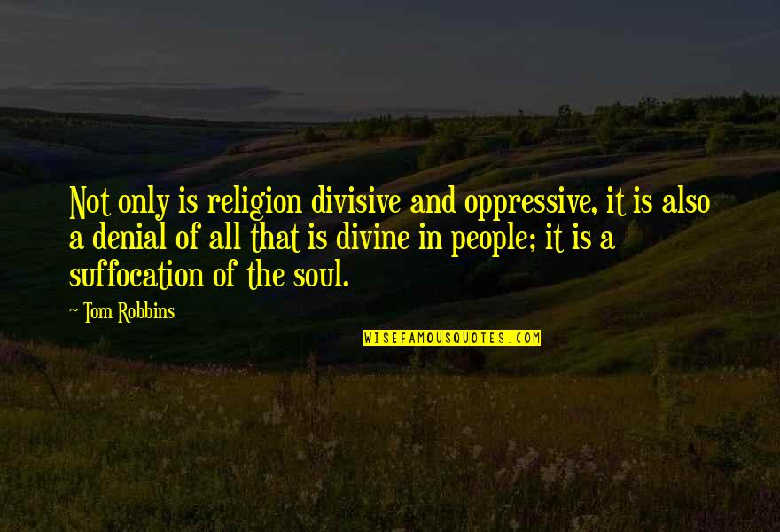 Oppressive Quotes By Tom Robbins: Not only is religion divisive and oppressive, it