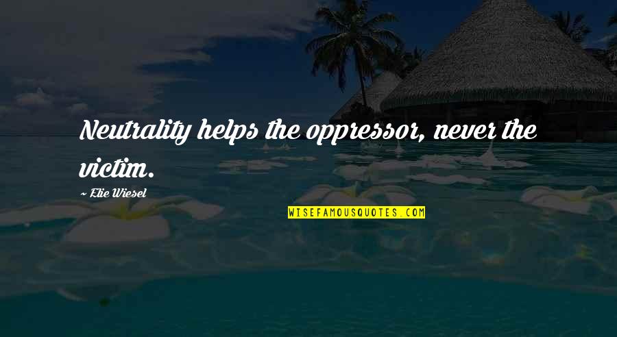Oppressor Quotes By Elie Wiesel: Neutrality helps the oppressor, never the victim.