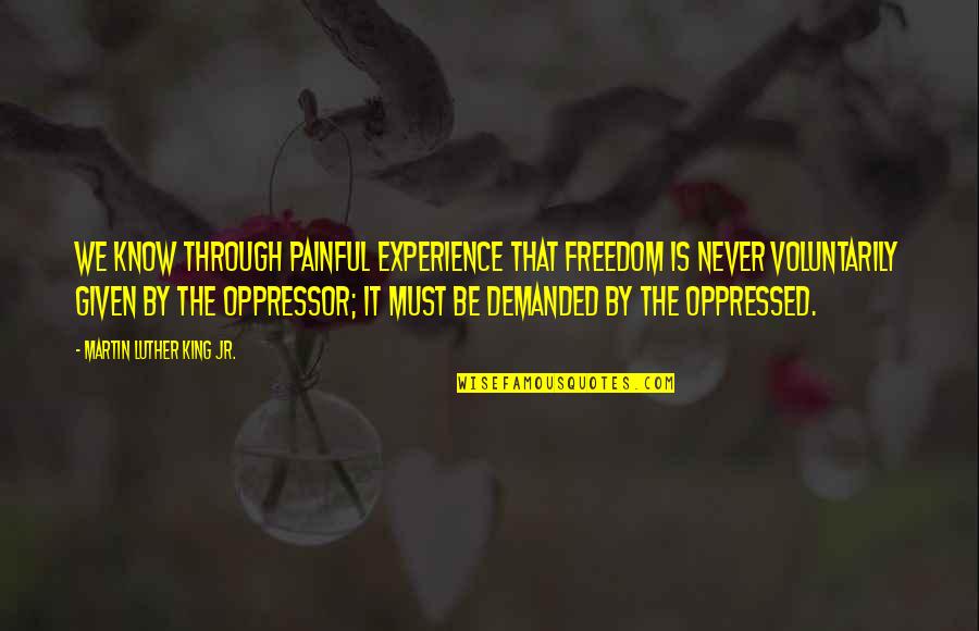 Oppressor Quotes By Martin Luther King Jr.: We know through painful experience that freedom is