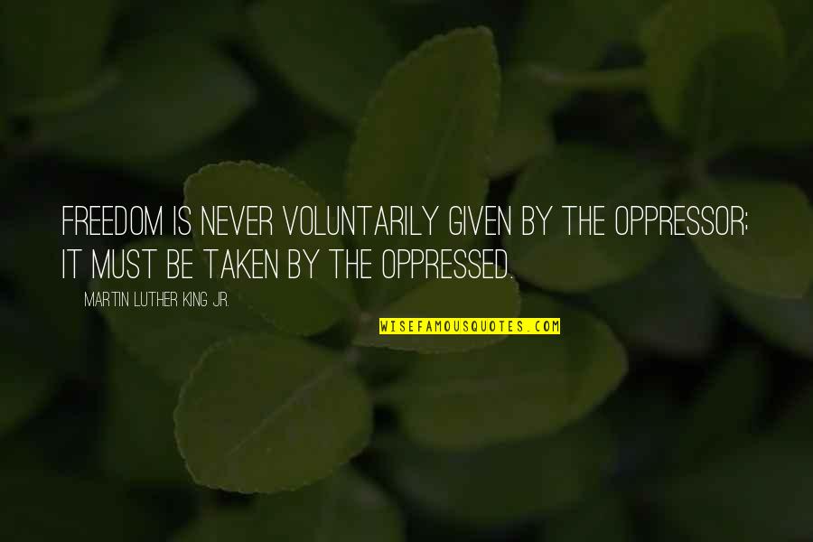 Oppressor Quotes By Martin Luther King Jr.: Freedom is never voluntarily given by the oppressor;