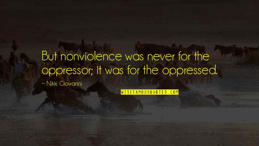 Oppressor Quotes By Nikki Giovanni: But nonviolence was never for the oppressor; it