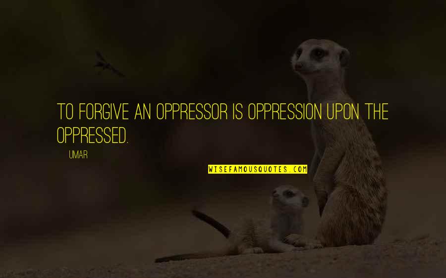 Oppressor Quotes By Umar: To forgive an oppressor is oppression upon the