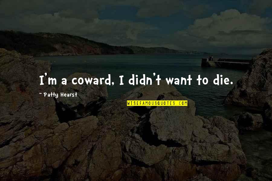 Opprim S En Arabe Quotes By Patty Hearst: I'm a coward, I didn't want to die. Opprim S En Arabe Quotes By Patty Hearst: I'm a coward, I didn't want to die.