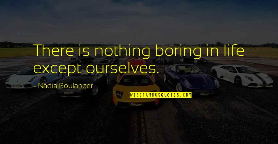 Opprobrium Quotes By Nadia Boulanger: There is nothing boring in life except ourselves.