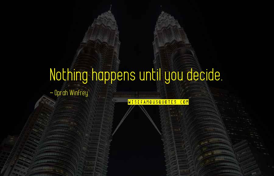 Oprah Best Quotes By Oprah Winfrey: Nothing happens until you decide. Oprah Best Quotes By Oprah Winfrey: Nothing happens until you decide.