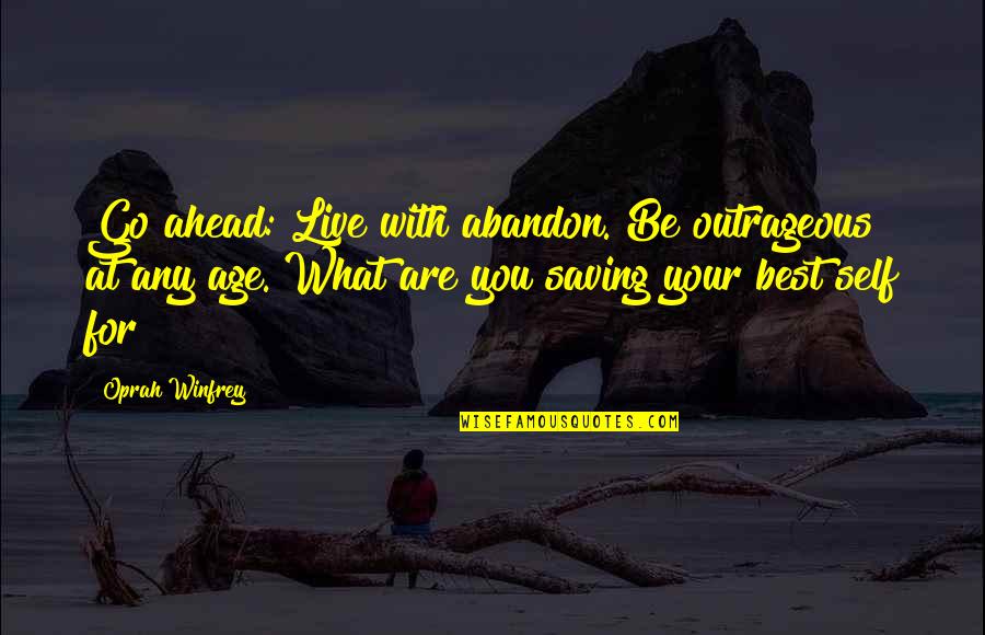 Oprah Best Quotes By Oprah Winfrey: Go ahead: Live with abandon. Be outrageous at Oprah Best Quotes By Oprah Winfrey: Go ahead: Live with abandon. Be outrageous at