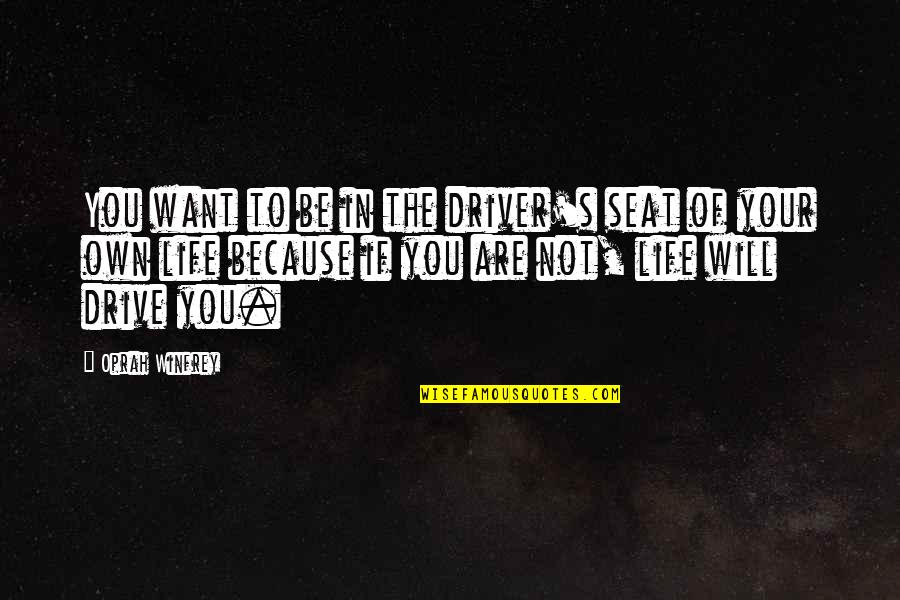 Oprah Best Quotes By Oprah Winfrey: You want to be in the driver's seat Oprah Best Quotes By Oprah Winfrey: You want to be in the driver's seat