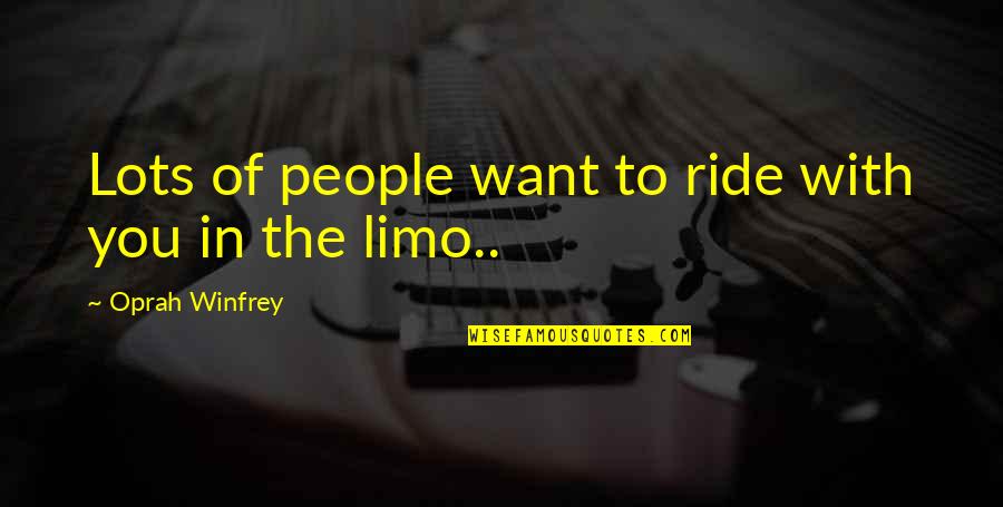 Oprah Limo Quotes By Oprah Winfrey: Lots of people want to ride with you