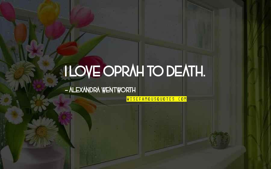 Oprah Love Quotes By Alexandra Wentworth: I love Oprah to death. Oprah Love Quotes By Alexandra Wentworth: I love Oprah to death.