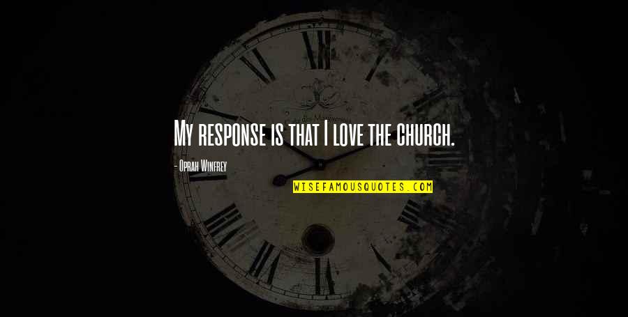 Oprah Love Quotes By Oprah Winfrey: My response is that I love the church. Oprah Love Quotes By Oprah Winfrey: My response is that I love the church.