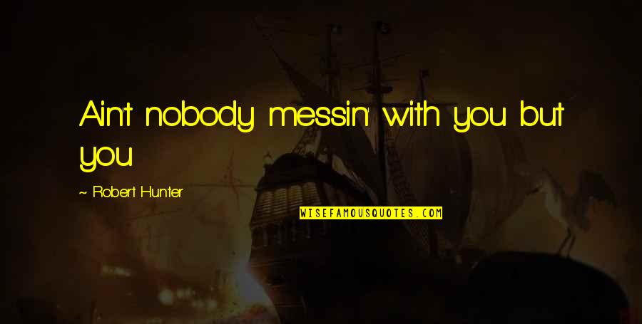 Oprah Purpose Quotes By Robert Hunter: Ain't nobody messin' with you but you