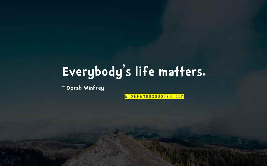Oprah Quotes By Oprah Winfrey: Everybody's life matters. Oprah Quotes By Oprah Winfrey: Everybody's life matters.