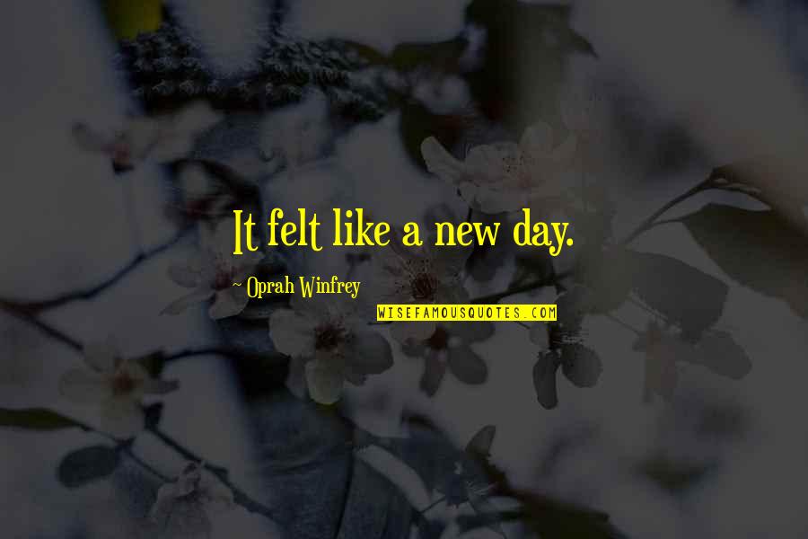 Oprah Quotes By Oprah Winfrey: It felt like a new day.