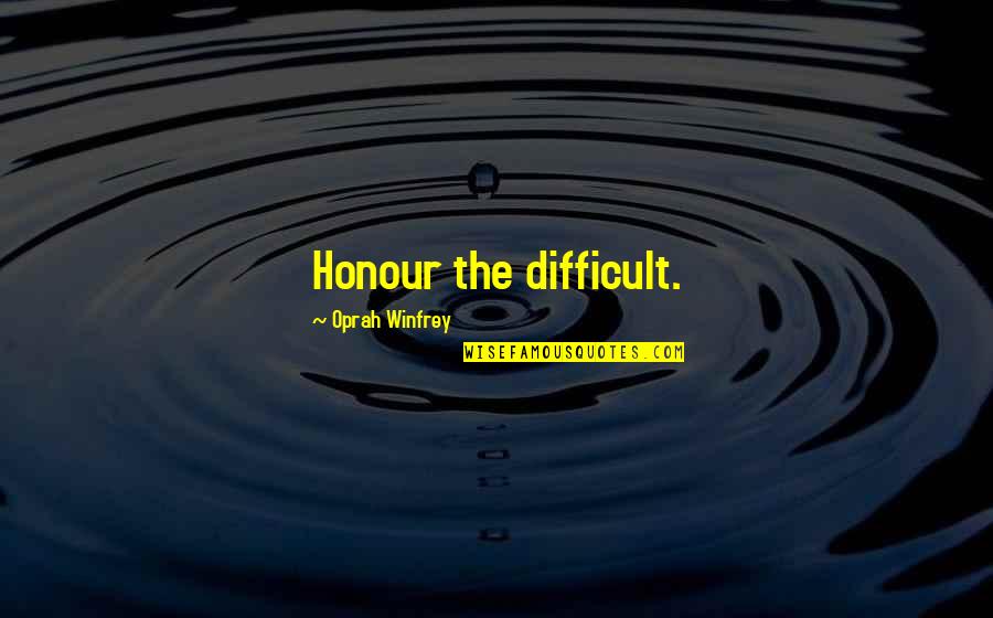 Oprah Quotes By Oprah Winfrey: Honour the difficult. Oprah Quotes By Oprah Winfrey: Honour the difficult.