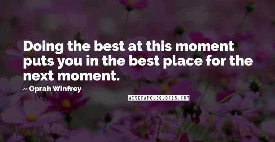 Oprah Winfrey quotes: Doing the best at this moment puts you in the best place for the next moment.