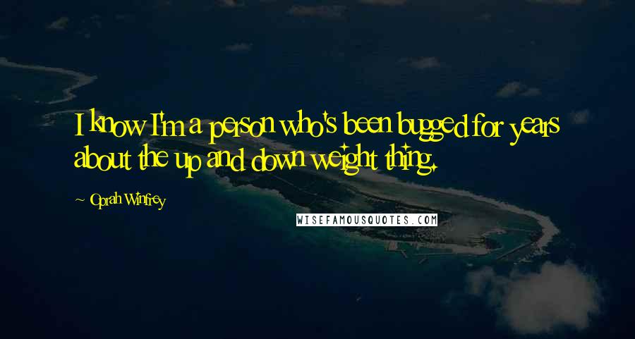 Oprah Winfrey quotes: I know I'm a person who's been bugged for years about the up and down weight thing.