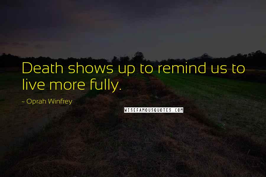 Oprah Winfrey quotes: Death shows up to remind us to live more fully.