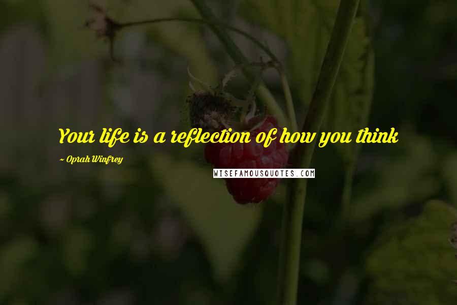 Oprah Winfrey quotes: Your life is a reflection of how you think