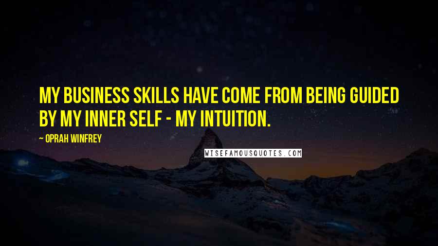 Oprah Winfrey quotes: My business skills have come from being guided by my inner self - my intuition.