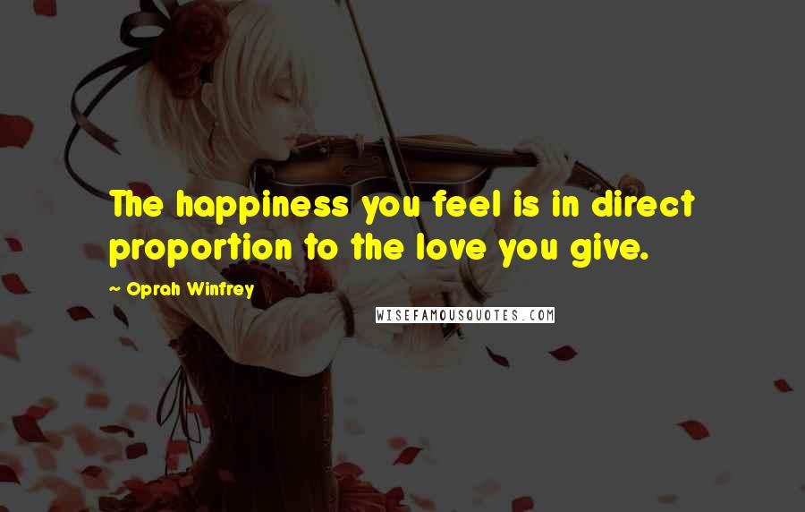 Oprah Winfrey quotes: The happiness you feel is in direct proportion to the love you give.