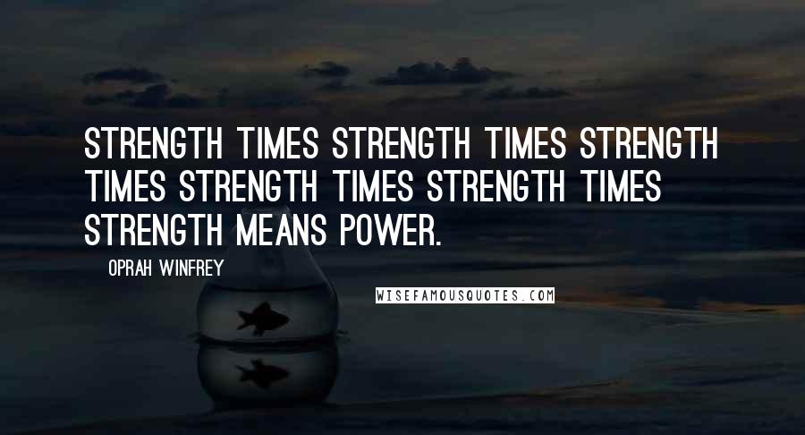 Oprah Winfrey quotes: Strength times strength times strength times strength times strength times strength means power.