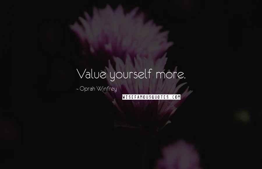 Oprah Winfrey quotes: Value yourself more.