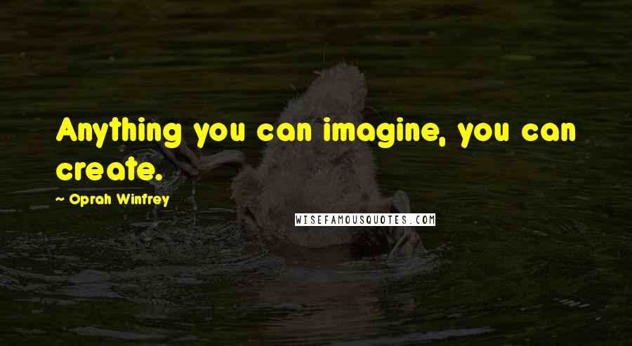 Oprah Winfrey quotes: Anything you can imagine, you can create.