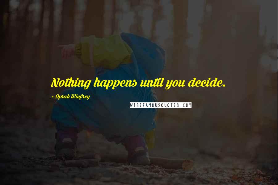 Oprah Winfrey quotes: Nothing happens until you decide.