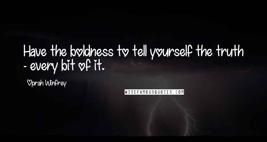 Oprah Winfrey quotes: Have the boldness to tell yourself the truth - every bit of it.