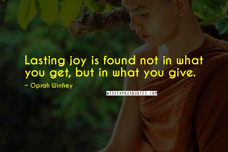 Oprah Winfrey quotes: Lasting joy is found not in what you get, but in what you give.