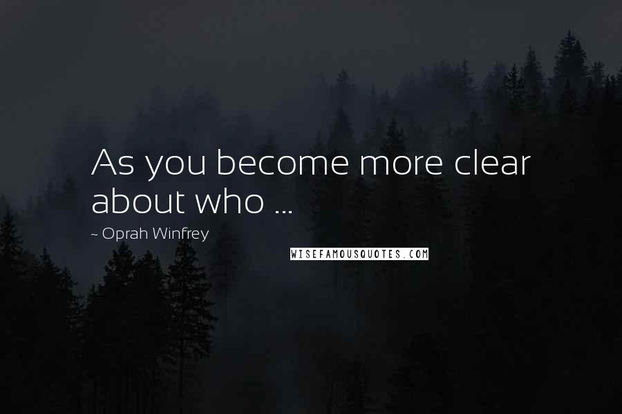 Oprah Winfrey quotes: As you become more clear about who ...