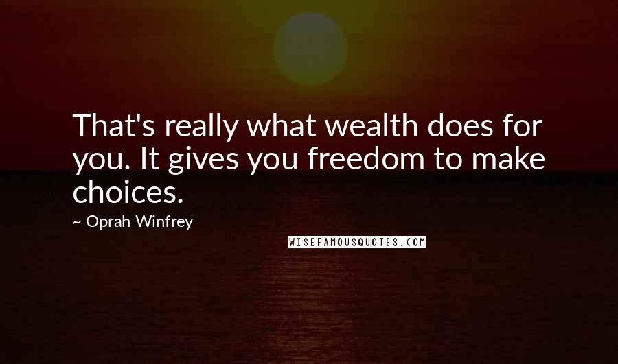 Oprah Winfrey quotes: That's really what wealth does for you. It gives you freedom to make choices.