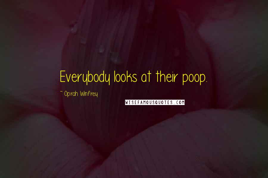 Oprah Winfrey quotes: Everybody looks at their poop.