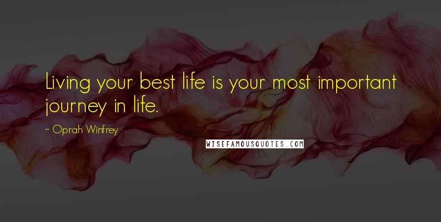 Oprah Winfrey quotes: Living your best life is your most important journey in life.