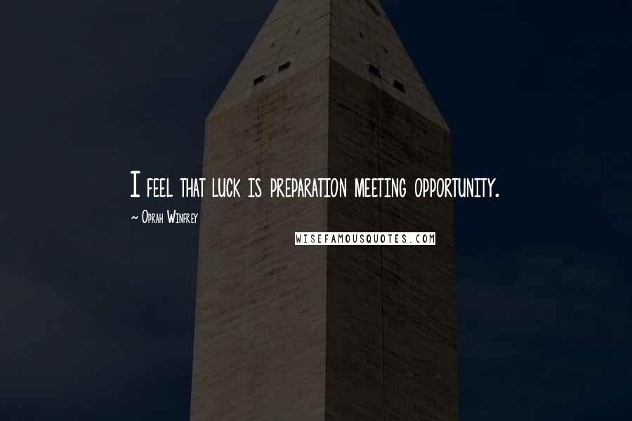 Oprah Winfrey quotes: I feel that luck is preparation meeting opportunity.