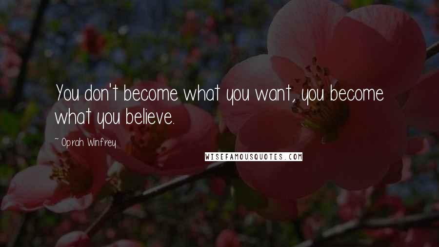 Oprah Winfrey quotes: You don't become what you want, you become what you believe.