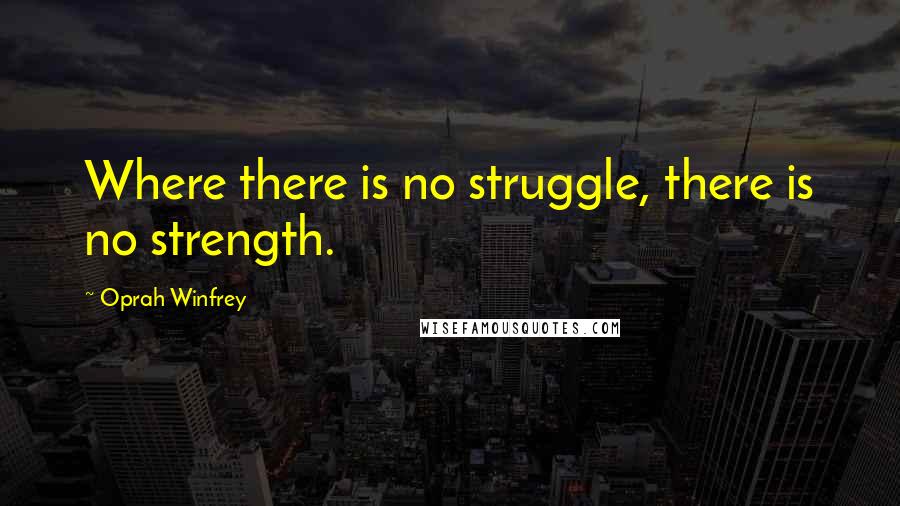 Oprah Winfrey quotes: Where there is no struggle, there is no strength.