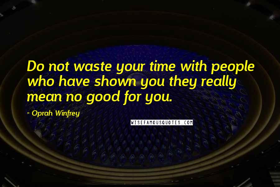 Oprah Winfrey quotes: Do not waste your time with people who have shown you they really mean no good for you.