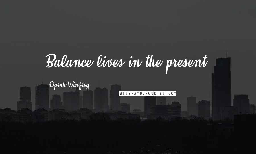 Oprah Winfrey quotes: Balance lives in the present.