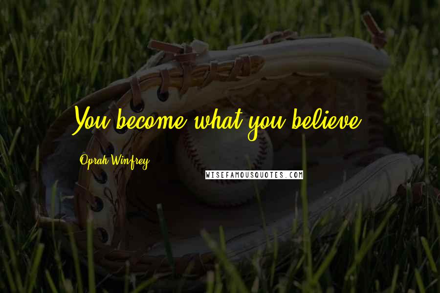 Oprah Winfrey quotes: You become what you believe.