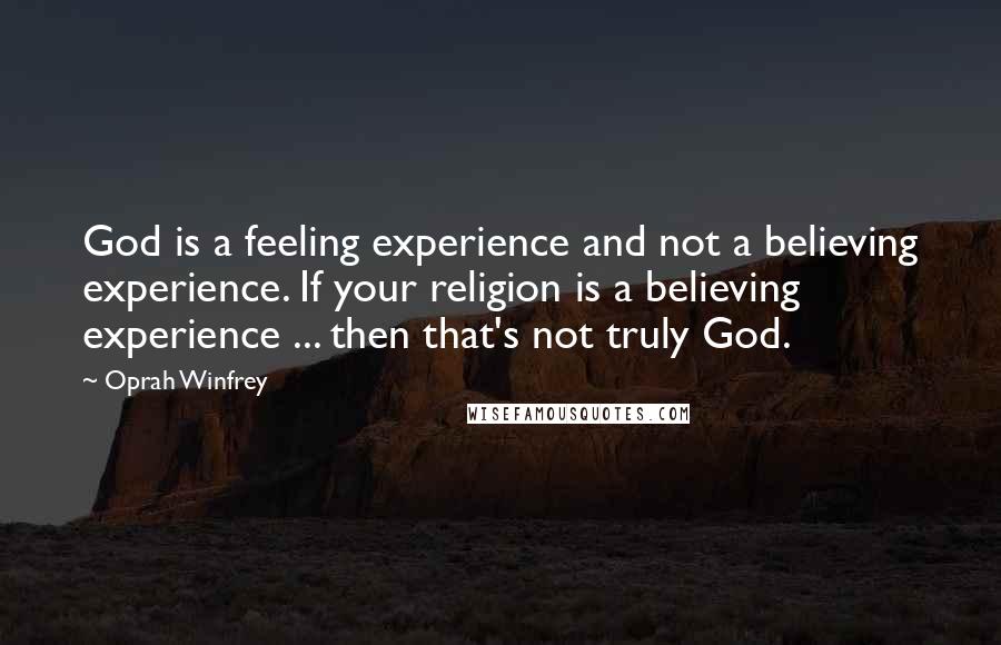 Oprah Winfrey quotes: God is a feeling experience and not a believing experience. If your religion is a believing experience ... then that's not truly God.