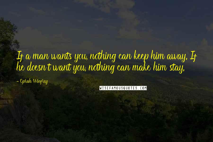 Oprah Winfrey quotes: If a man wants you, nothing can keep him away. If he doesn't want you, nothing can make him stay.