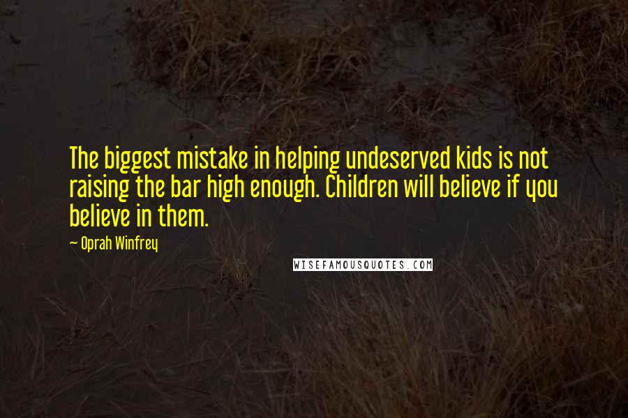 Oprah Winfrey quotes: The biggest mistake in helping undeserved kids is not raising the bar high enough. Children will believe if you believe in them.
