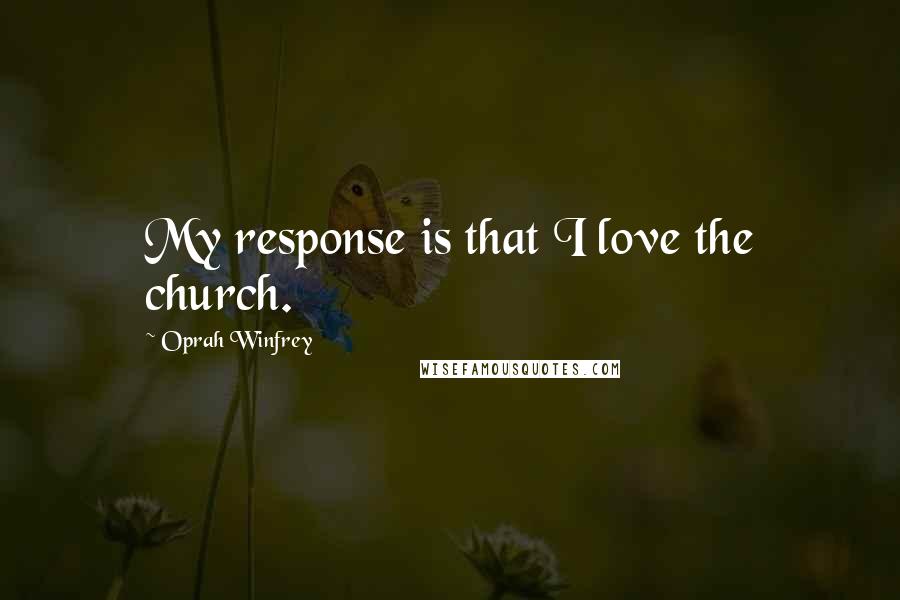 Oprah Winfrey quotes: My response is that I love the church.
