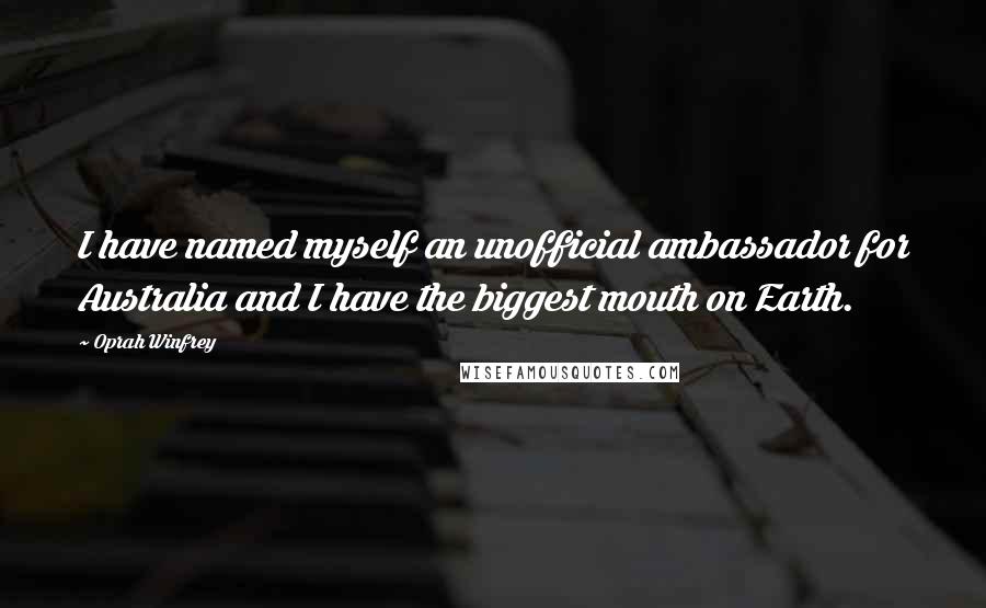 Oprah Winfrey quotes: I have named myself an unofficial ambassador for Australia and I have the biggest mouth on Earth.