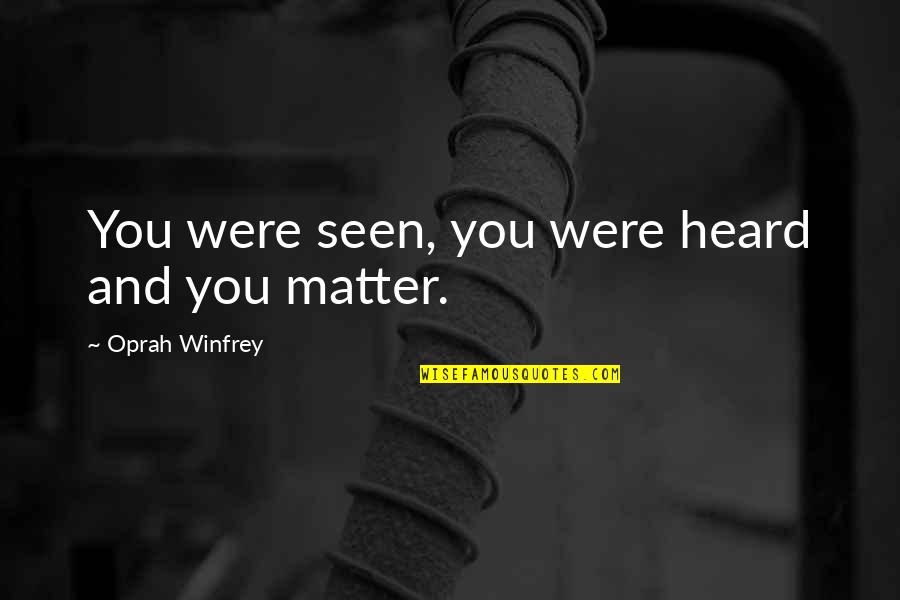 Oprah Winfrey Quotes By Oprah Winfrey: You were seen, you were heard and you Oprah Winfrey Quotes By Oprah Winfrey: You were seen, you were heard and you