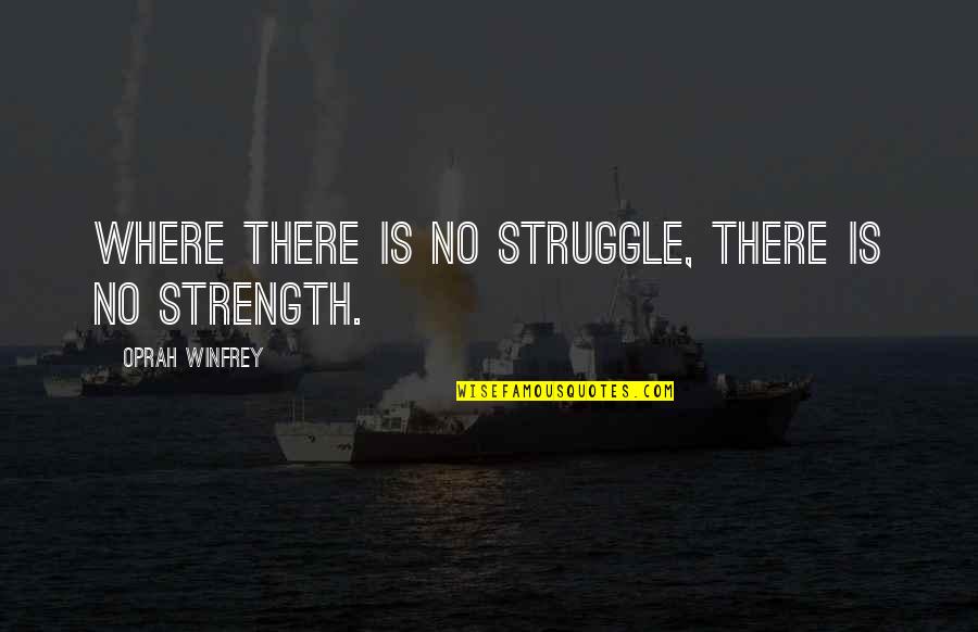 Oprah Winfrey Quotes By Oprah Winfrey: Where there is no struggle, there is no