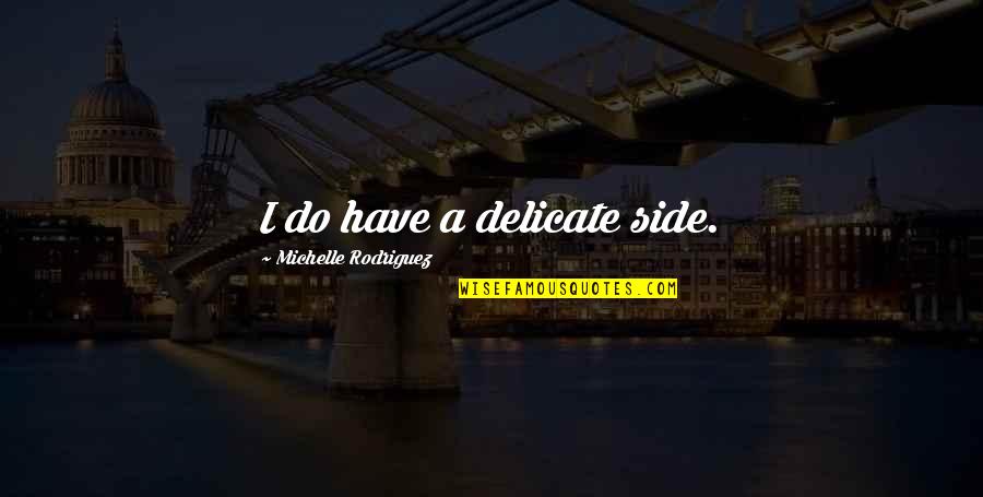 Opravdu X Quotes By Michelle Rodriguez: I do have a delicate side. Opravdu X Quotes By Michelle Rodriguez: I do have a delicate side.