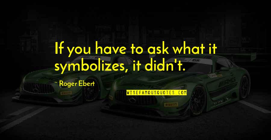 Opravdu X Quotes By Roger Ebert: If you have to ask what it symbolizes, Opravdu X Quotes By Roger Ebert: If you have to ask what it symbolizes,