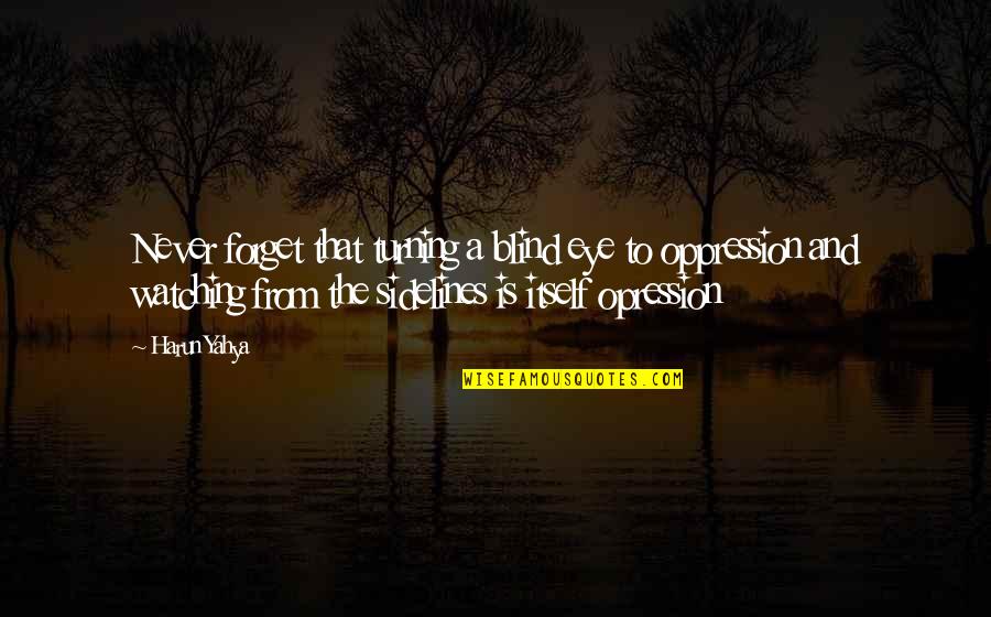 Opression Quotes By Harun Yahya: Never forget that turning a blind eye to